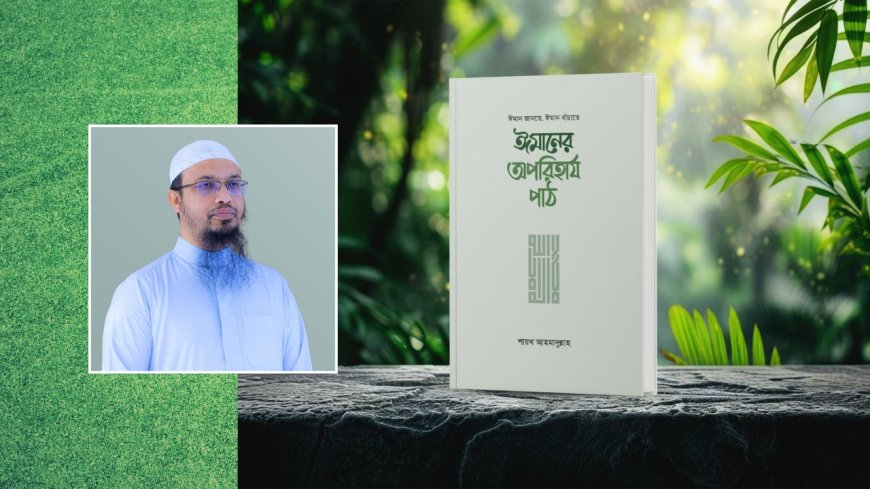 একুশে বইমেলায় শায়খ আহমাদুল্লাহর নতুন বই ‘ঈমানের অপরিহার্য পাঠ’